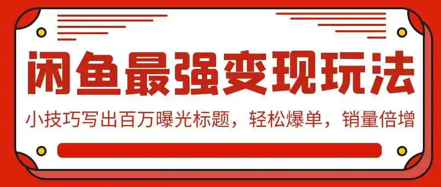 （9606期）闲鱼最强变现玩法：小技巧写出百万曝光标题，轻松爆单，销量倍增-课程网
