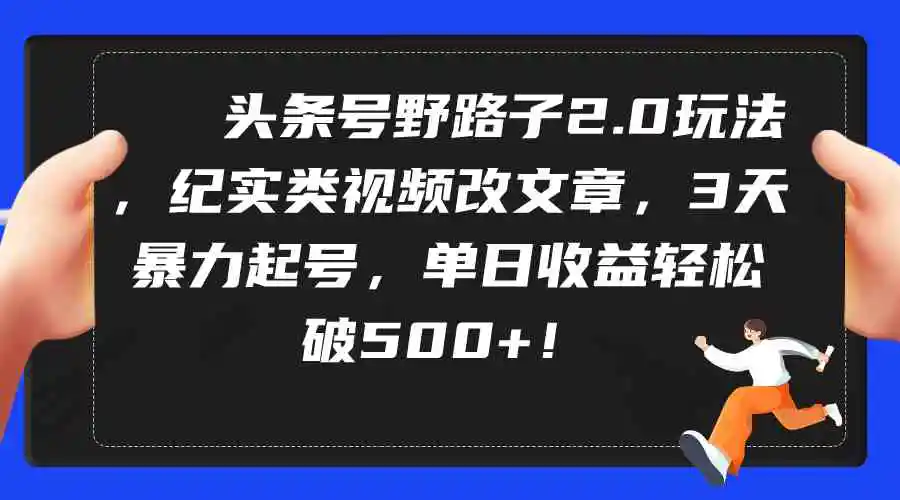 （9488期）头条号野路子2.0玩法，纪实类视频改文章，3天暴力起号，单日收益轻松破500+-课程网