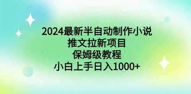 （8970期）2024最新半自动制作小说推文拉新项目，保姆级教程，小白上手日入1000+-课程网