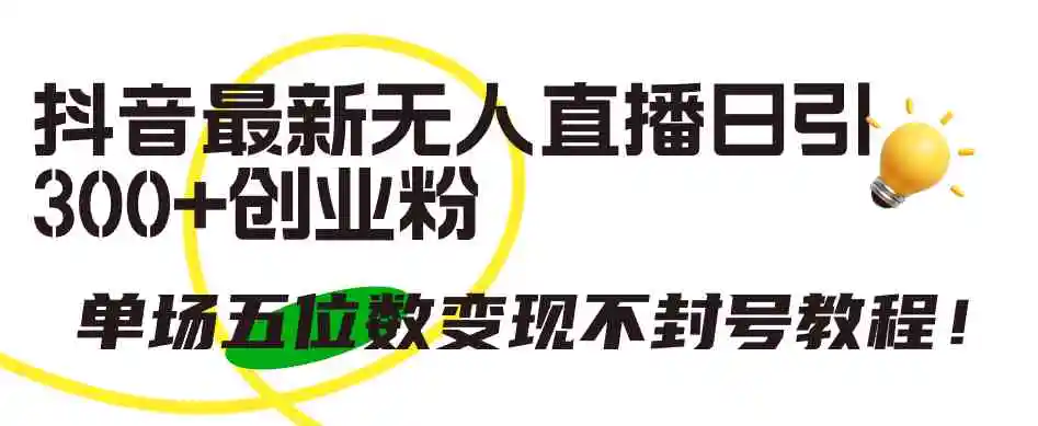（9366期）抖音最新无人直播日引300+创业粉，单场五位数变现不封号教程！-课程网