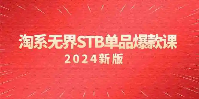 （9207期）淘系 无界STB单品爆款课（2024）付费带动免费的核心逻辑，万相台无界关…-课程网