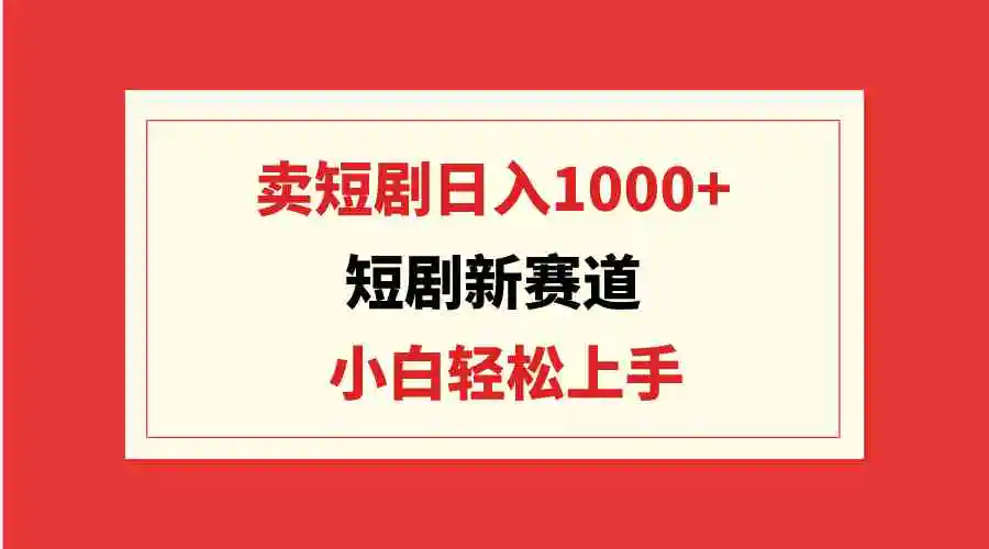 （9467期）短剧新赛道：卖短剧日入1000+，小白轻松上手，可批量-课程网