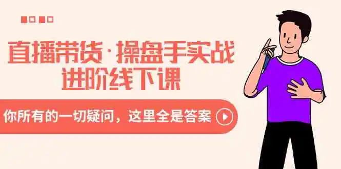 （8966期）直播带货·操盘手实战进阶线下课：你所有的一切疑问，这里全是答案-课程网