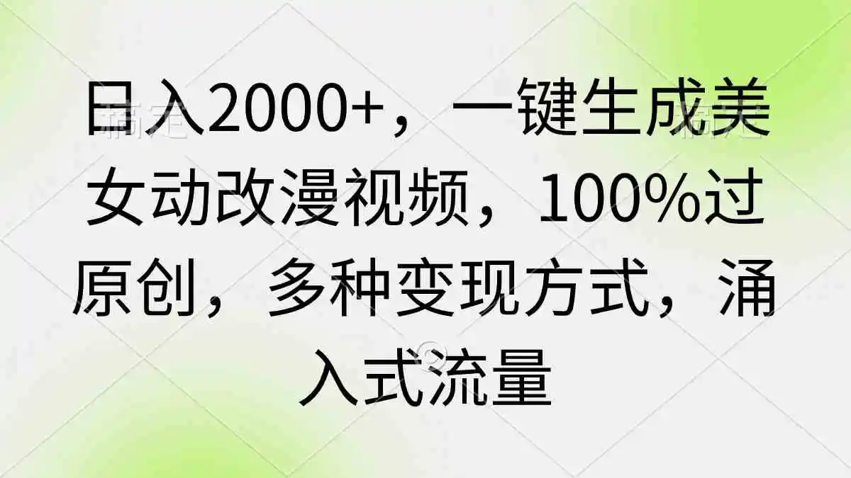 （9415期）日入2000+，一键生成美女动改漫视频，100%过原创，多种变现方式 涌入式流量-课程网