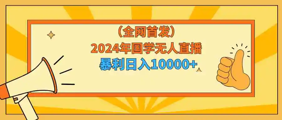 （9146期）2024年国学无人直播暴力日入10000+小白也可操作-课程网