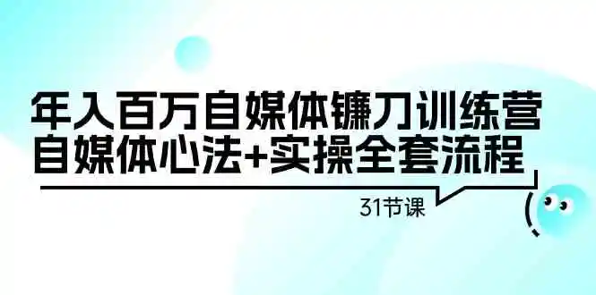 （9157期）年入百万自媒体镰刀训练营：自媒体心法+实操全套流程（31节课）-课程网