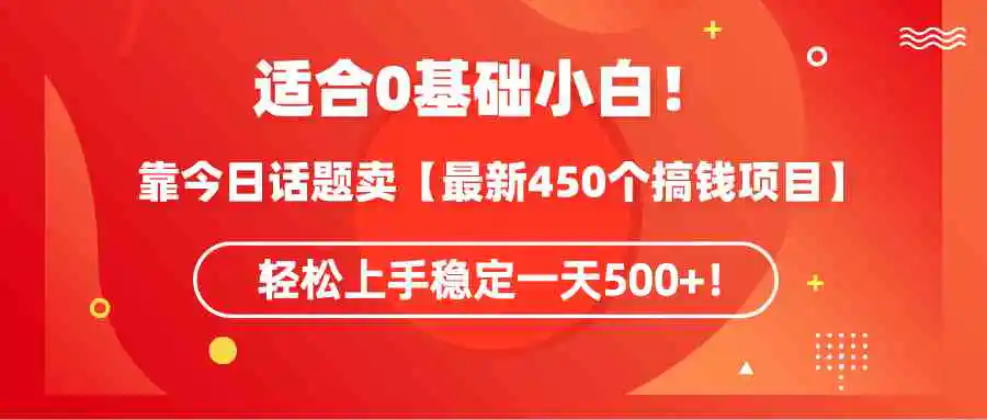 （9268期）适合0基础小白！靠今日话题卖【最新450个搞钱方法】轻松上手稳定一天500+！-课程网