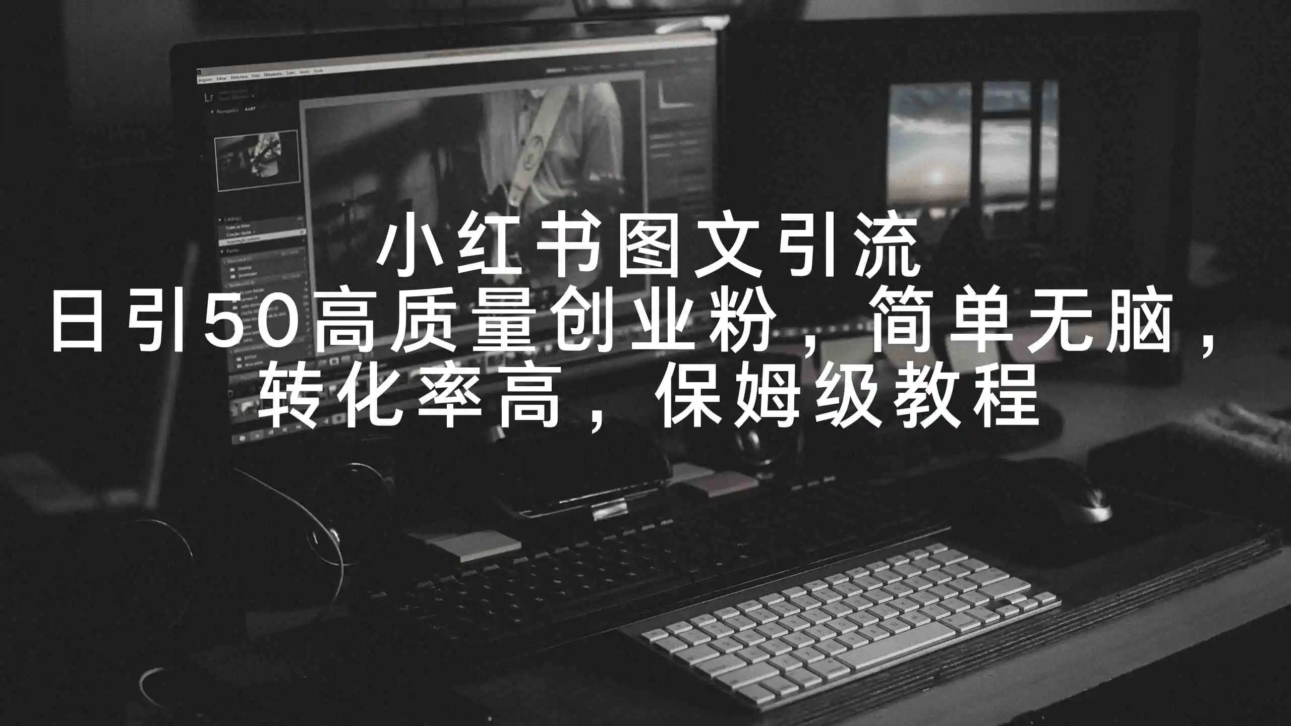 （9040期）小红书图文引流，日引50高质量创业粉，简单无脑，转化率高，保姆级教程-课程网