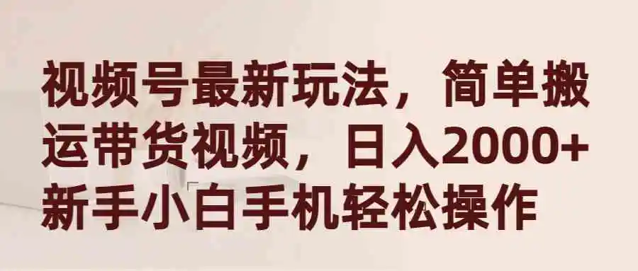 （9486期）视频号最新玩法，简单搬运带货视频，日入2000+，新手小白手机轻松操作-课程网
