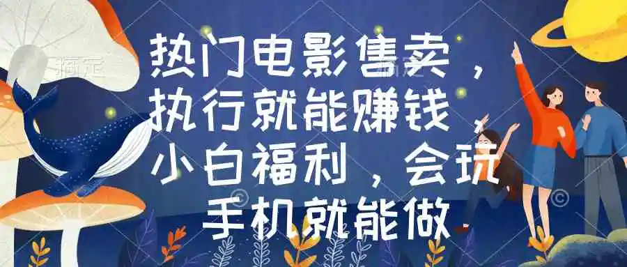 （8995期）热门电影售卖，执行就能赚钱，小白福利，会玩手机就能做-课程网