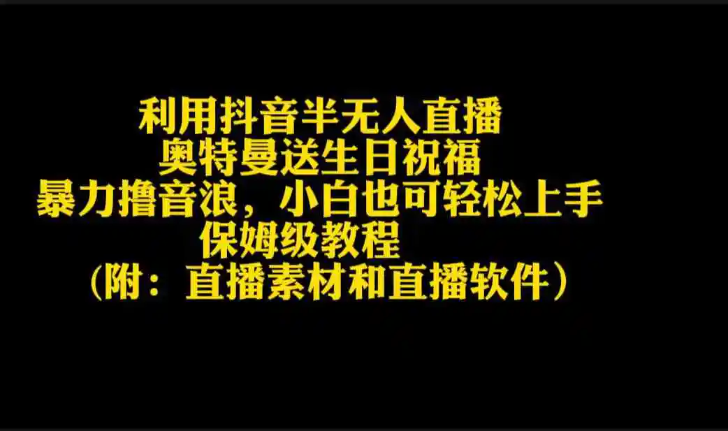 （9164期）利用抖音半无人直播奥特曼送生日祝福，暴力撸音浪，小白也可轻松上手-课程网