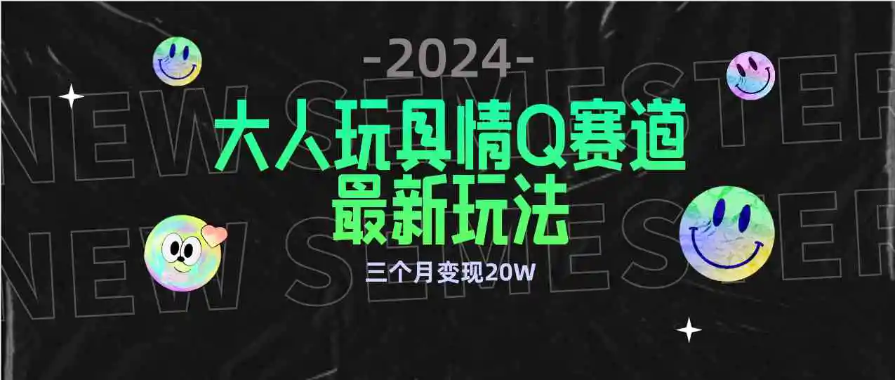 （9490期）全新大人玩具情Q赛道合规新玩法 零投入 不封号流量多渠道变现 3个月变现20W-课程网