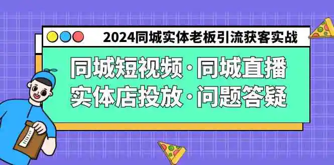 （9122期）2024同城实体老板引流获客实操同城短视频·同城直播·实体店投放·问题答疑-课程网