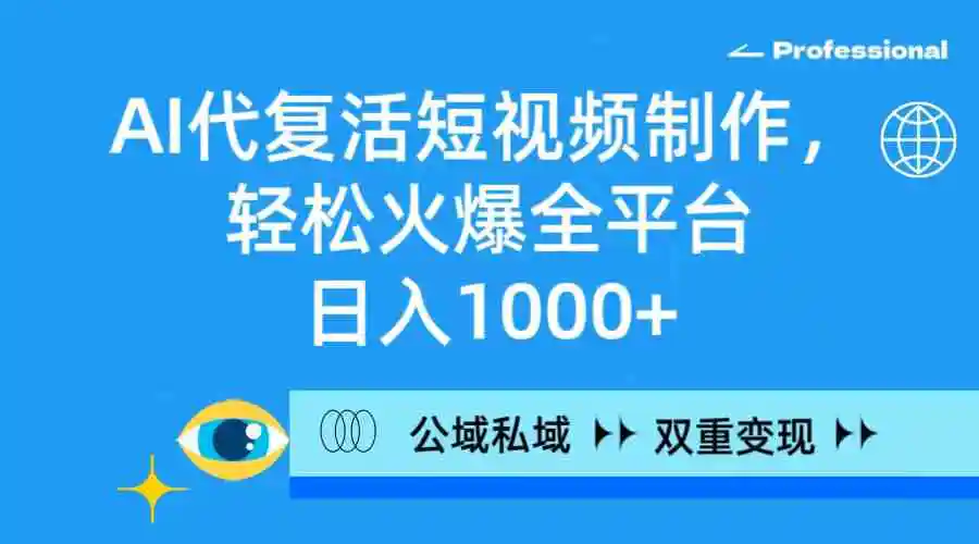 （9360期）AI代复活短视频制作，轻松火爆全平台，日入1000+，公域私域双重变现方式-课程网