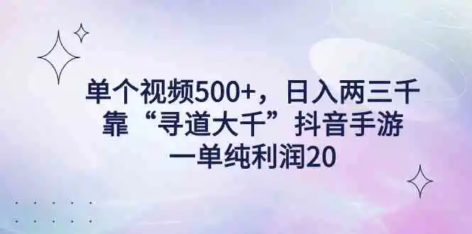 （9098期）单个视频500+，日入两三千轻轻松松，靠“寻道大千”抖音手游，一单纯利…-课程网