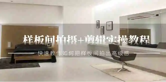 （9104期）样板间拍摄+剪辑实操教程，快速教你如何把样板间拍出高级感（51节课）-课程网