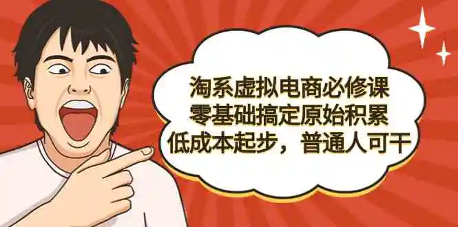 （9154期）淘系虚拟电商必修课，零基础搞定原始积累，低成本起步，普通人可干-课程网