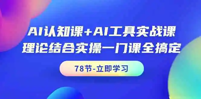 （9475期）AI认知课+AI工具实战课，理论结合实操一门课全搞定（78节课）-课程网