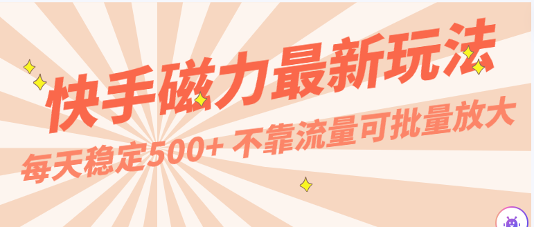 每天稳定500+，外面卖2980的快手磁力最新玩法，不靠流量可批量放大，手机电脑都可操作-课程网