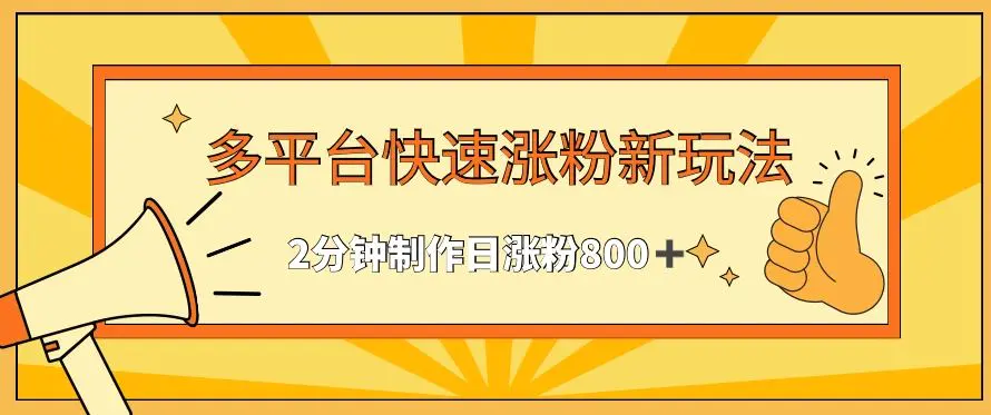 多平台快速涨粉最新玩法，2分钟制作，日涨粉800+【揭秘】-课程网