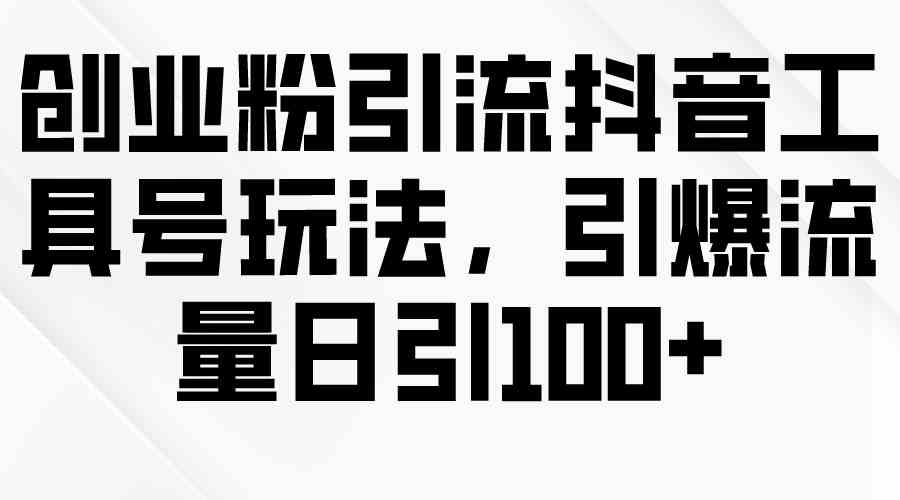 （9917期）创业粉引流抖音工具号玩法，引爆流量日引100+-课程网
