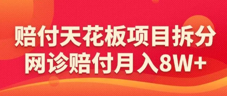 赔付天花板项目拆分，网诊赔付月入8W+-【仅揭秘】-课程网