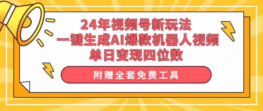 （10024期）24年视频号新玩法 一键生成AI爆款机器人视频，单日轻松变现四位数-课程网