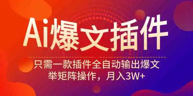 （9725期）Ai爆文插件，只需一款插件全自动输出爆文，举矩阵操作，月入3W+-课程网