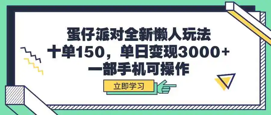 （9766期）蛋仔派对全新懒人玩法，十单150，单日变现3000+，一部手机可操作-课程网