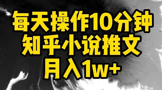 每天操作10分钟，知乎小说推文月入1w+【揭秘】-课程网