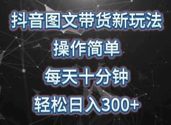 抖音图文带货新玩法， 操作简单，每天十分钟，轻松日入300+，可矩阵操作【揭秘】-课程网