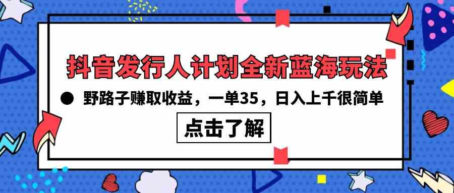 （10067期）抖音发行人计划全新蓝海玩法，野路子赚取收益，一单35，日入上千很简单!-课程网