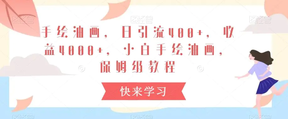 手绘油画，日引流400+，收益4000+，小白手绘油画，保姆级教程【揭秘】-课程网
