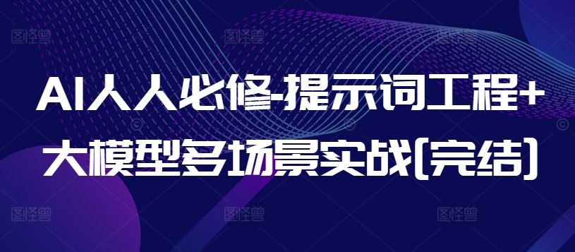 AI人人必修-提示词工程+大模型多场景实战[完结]-课程网