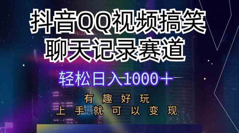 （10089期）抖音QQ视频搞笑聊天记录赛道 有趣好玩 新手上手就可以变现 轻松日入1000＋-课程网