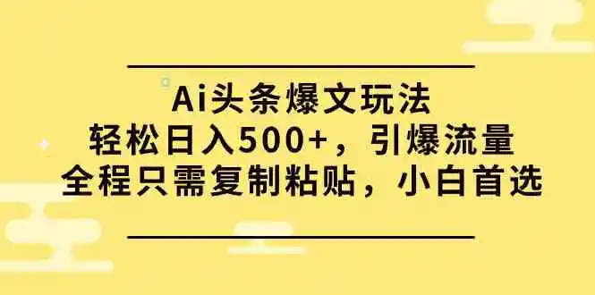 （9853期）Ai头条爆文玩法，轻松日入500+，引爆流量全程只需复制粘贴，小白首选-课程网