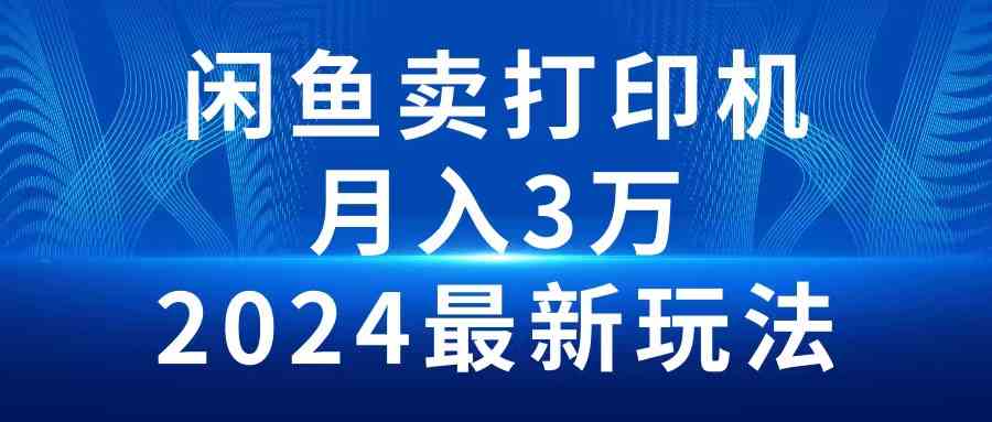 （10091期）2024闲鱼卖打印机，月入3万2024最新玩法-课程网