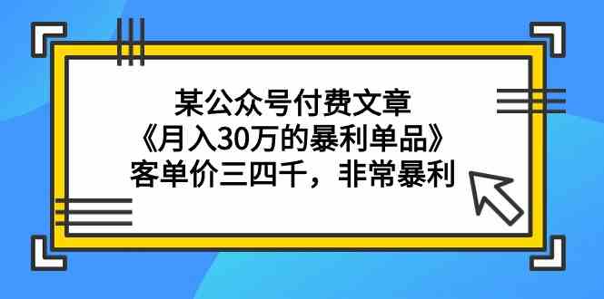 某公众号付费文章《月入30万的暴利单品》客单价三四千，非常暴利-课程网