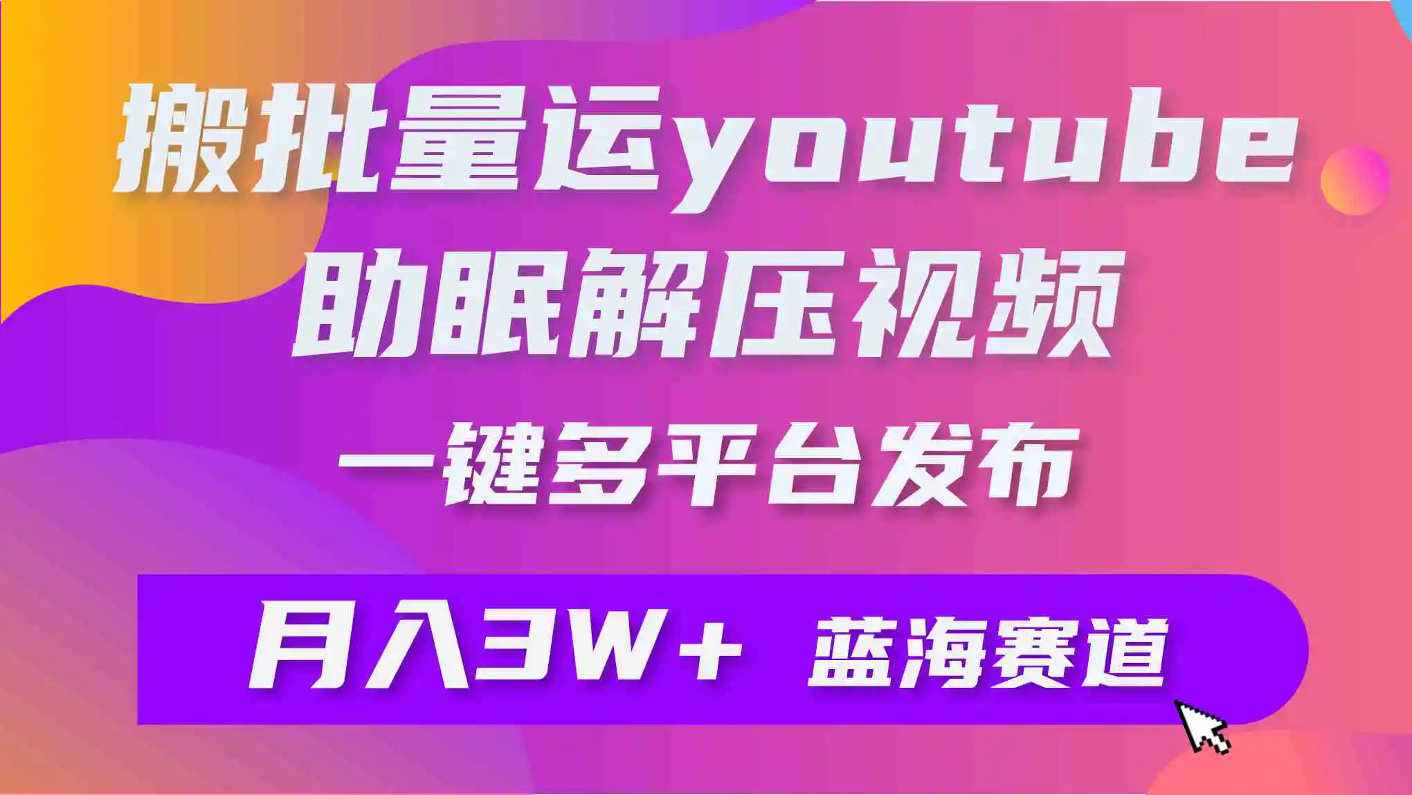 （9727期）批量搬运YouTube解压助眠视频 一键多平台发布 月入2W+-课程网