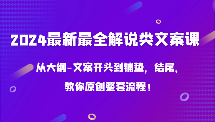 2024最新最全解说类文案课，从大纲-文案开头到铺垫，结尾，教你原创整套流程！-课程网