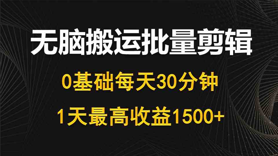 （10008期）每天30分钟，0基础无脑搬运批量剪辑，1天最高收益1500+-课程网
