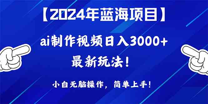 （10014期）2024年蓝海项目，通过ai制作视频日入3000+，小白无脑操作，简单上手！-课程网