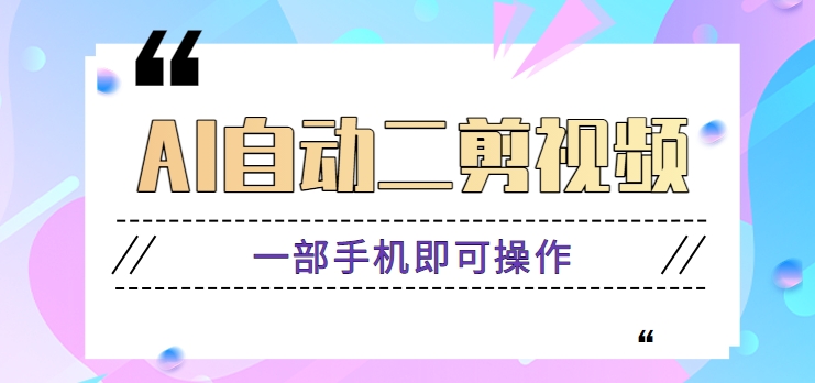 AI自动二剪视频，一部手机即可操作，原创性高！【视频教程+软件】-课程网