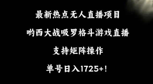 最新热点无人直播项目，哟西大战吸罗格斗游戏直播，支持矩阵操作，单号日入1725+【揭秘】-课程网
