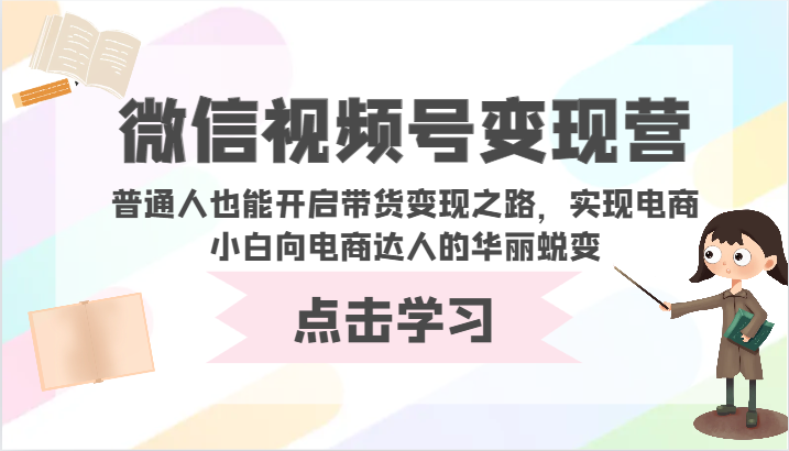 微信视频号变现营-普通人也能开启带货变现之路，实现电商小白向电商达人的华丽蜕变-课程网