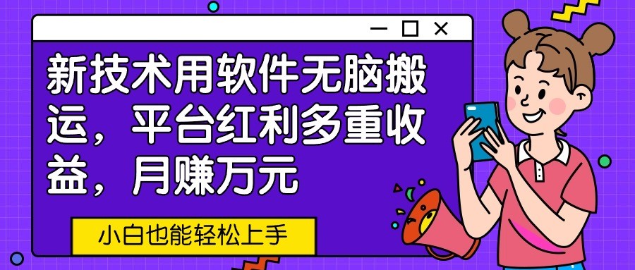 新技术用软件无脑搬运，平台红利多重收益，月赚万元，小白也能轻松上手-课程网