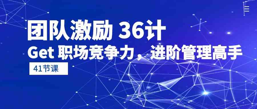 团队激励36计-Get职场竞争力，进阶管理高手（41节课）-课程网