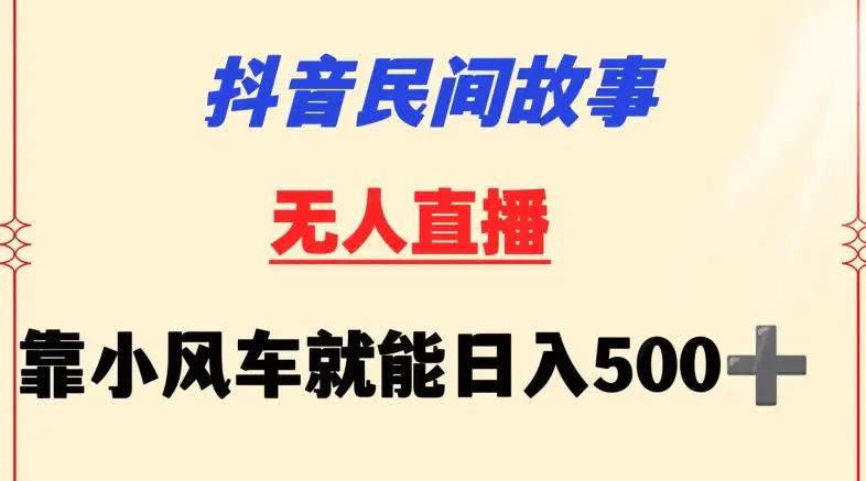 抖音民间故事无人挂机靠小风车一天500+小白也能操作【揭秘】-课程网