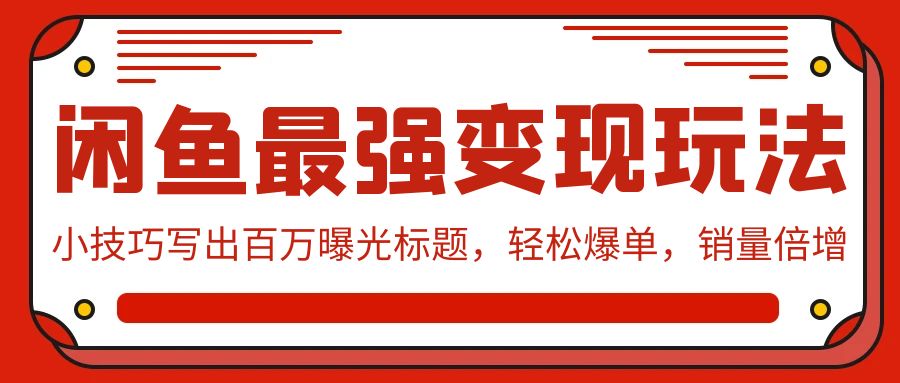 闲鱼最强变现玩法：小技巧写出百万曝光标题，轻松爆单，销量倍增-课程网