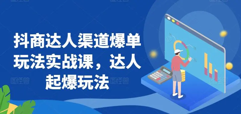 抖商达人渠道爆单玩法实战课，达人起爆玩法-课程网